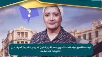 كيف ستتغير حياة المستأجرين بعد إقرار قانون الإيجار القديم؟ تعرف على التأثيرات المتوقعة